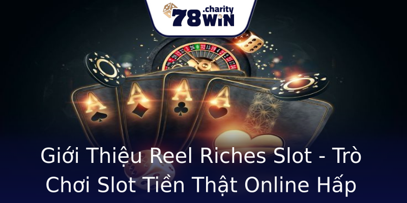 Giới Thiệu Reel Riches Slot - Trò Chơi Slot Tiền Thật Online Hấp Dẫn Giới Thiệu Reel Riches Slot - Trò Chơi Slot Tiền Thật Online Hấp Dẫn