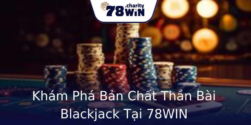 Khám Phá Bản Chất Thần Bài Blackjack Tại 78WIN Khám Phá Bản Chất Thần Bài Blackjack Tại 78WIN