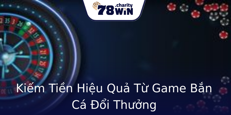 Kiếm Tiền Hiệu Quả Từ Game Bắn Cá Đổi Thưởng Kiếm Tiền Hiệu Quả Từ Game Bắn Cá Đổi Thưởng