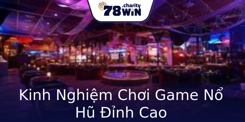 Kinh Nghiệm Chơi Game Nổ Hũ Đỉnh Cao Kinh Nghiệm Chơi Game Nổ Hũ Đỉnh Cao