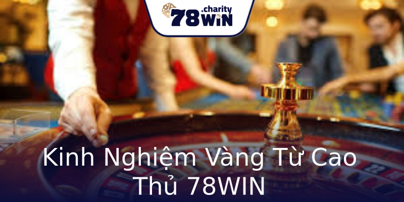 Kinh Nghiệm Vàng Từ Cao Thủ 78WIN Kinh Nghiệm Vàng Từ Cao Thủ 78WIN