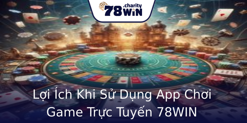 Lợi Ích Khi Sử Dụng App Chơi Game Trực Tuyến 78WIN Lợi Ích Khi Sử Dụng App Chơi Game Trực Tuyến 78WIN