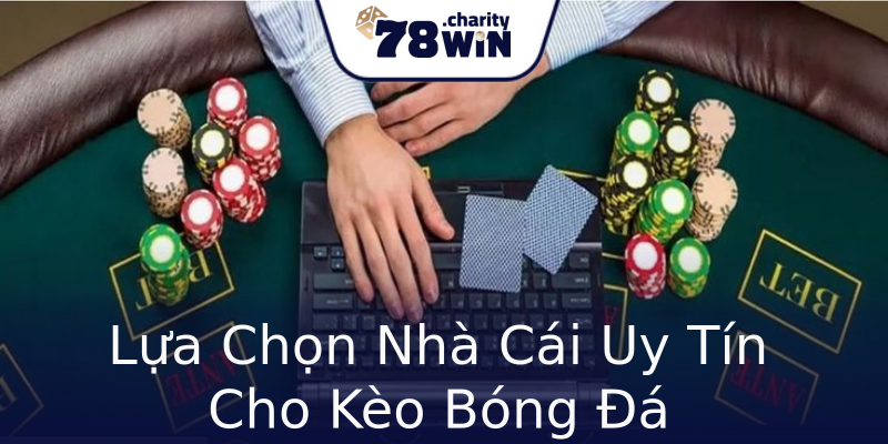 Lựa Chọn Nhà Cái Uy Tín Cho Kèo Bóng Đá Lựa Chọn Nhà Cái Uy Tín Cho Kèo Bóng Đá