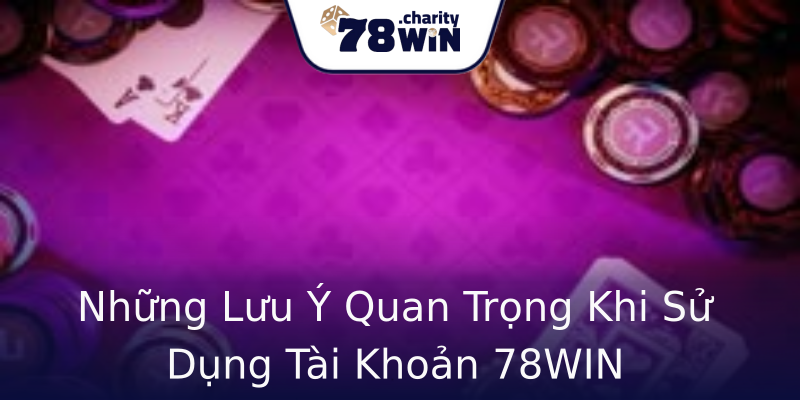 Những Lưu Ý Quan Trọng Khi Sử Dụng Tài Khoản 78WIN Những Lưu Ý Quan Trọng Khi Sử Dụng Tài Khoản 78WIN