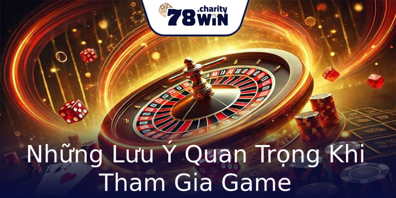 Những Lưu Ý Quan Trọng Khi Tham Gia Game Những Lưu Ý Quan Trọng Khi Tham Gia Game