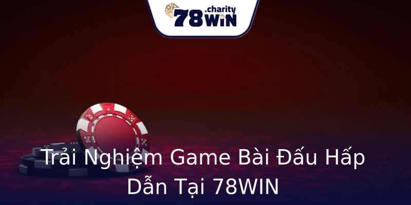 Trải Nghiệm Game Bài Đấu Hấp Dẫn Tại 78WIN