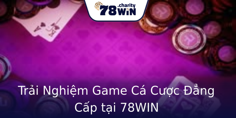 Trải Nghiệm Game Cá Cược Đẳng Cấp tại 78WIN Trải Nghiệm Game Cá Cược Đẳng Cấp tại 78WIN